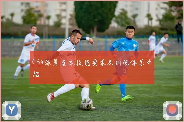 CBA球员基本技能要求及训练体系介绍