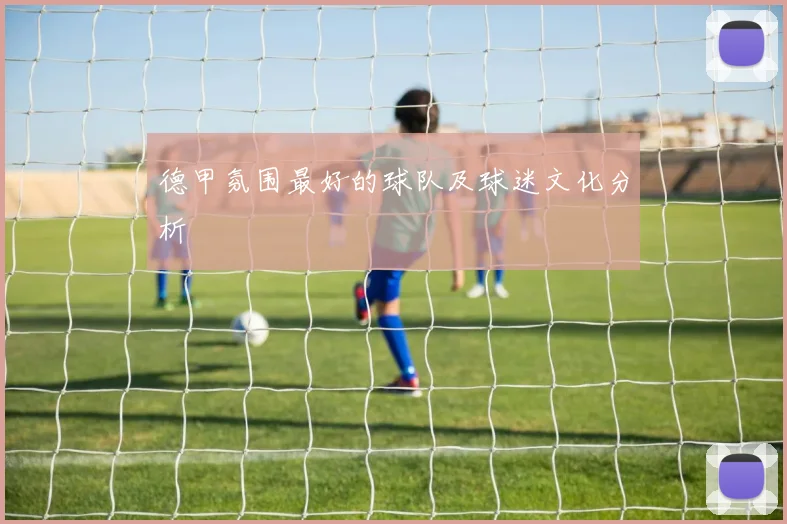 德甲氛围最好的球队及球迷文化分析