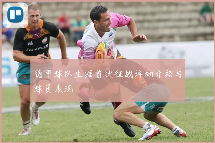 德甲球队生涯首次征战详细介绍与球员表现