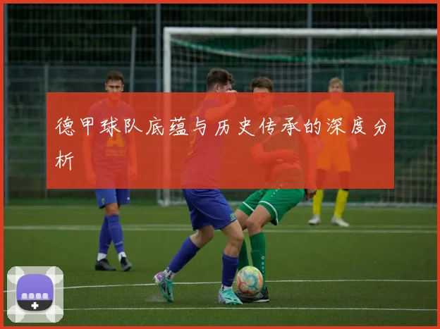 德甲球队底蕴与历史传承的深度分析