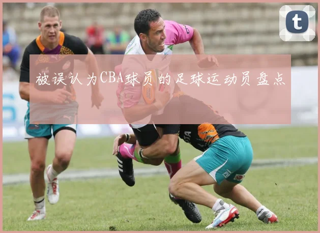 被误认为CBA球员的足球运动员盘点